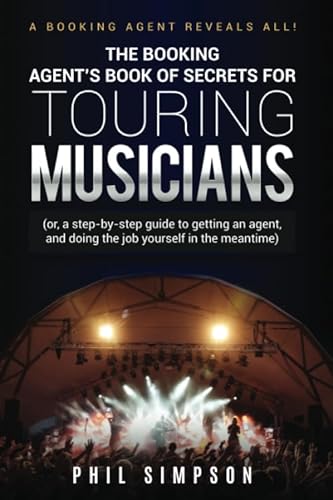 The Booking Agent's Book of Secrets for Touring Musicians: (or, a step-by-step guide to getting an agent, and doing the job yourself in the meantime)
